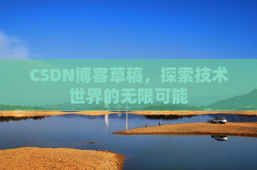 CSDN博客草稿，探索技术世界的无限可能